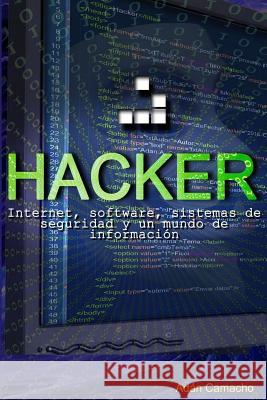 Hacker: Internet, software, sistemas de seguridad y un mundo de información Claudio Camacho, Adan Avelino 9781520851808 Independently Published