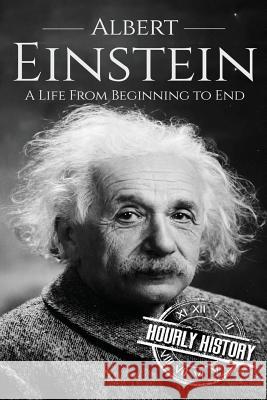 Albert Einstein: A Life From Beginning to End History, Hourly 9781520853857 Independently Published