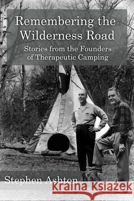 Remembering the Wilderness Road Vol 1 & 2: Stories from the Pioneers of Therapeutic Camping Stephen Ashton 9781520864716 Independently Published