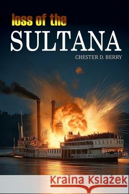 Loss of the Sultana (Expanded, Annotated) Chester D. Berry 9781520867472 Independently Published