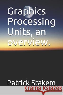 Graphics Processing Units, an overview. Stakem, Patrick 9781520879697 Independently Published