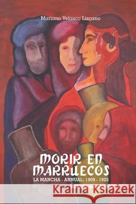Morir En Marruecos: La Mancha-Annual, 1909-1923 H Campo Miguel Lizcan Mariano Velasc 9781520884721 Independently Published