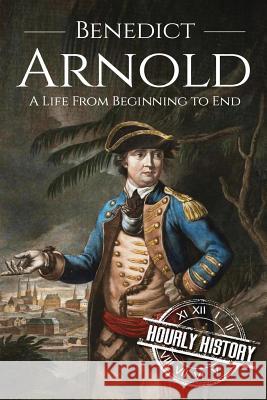 Benedict Arnold: A Life From Beginning to End Hourly History 9781520892924 Independently Published