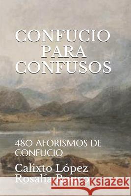Confucio Para Confusos: 480 Aforismos de Confucio Rosalia Rouco Calixto Lopez 9781520894621 Independently Published