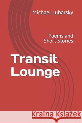 Transit Lounge: Poems and Short Stories Michael Lubarsky 9781520895505 Independently Published