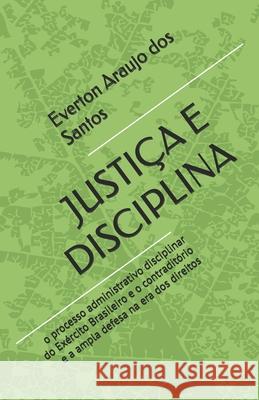 Justiça E Disciplina: o processo administrativo disciplinar do Exército Brasileiro e o contraditório e a ampla defesa na era dos direitos Santos, Everton Araujo Dos 9781520903682