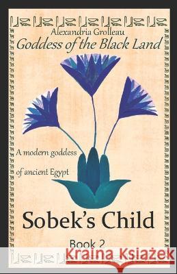 Sobek's Child: A modern goddess of ancient Egypt Francoise Grolleau Alexandria Grolleau  9781520909844 Independently Published