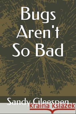 Bugs Aren't So Bad Sandy Gleespen 9781520913858 Independently Published