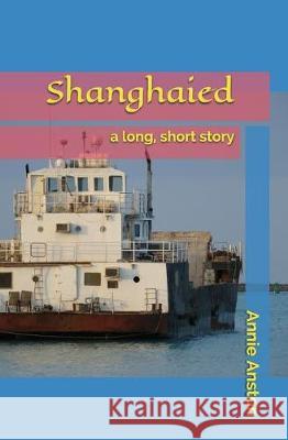 Shanghaied: A Long, Short Story Annie Anston 9781520923819