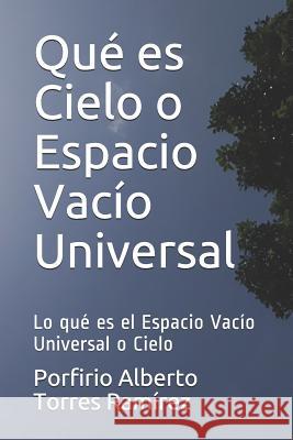 Qué es Cielo o Espacio Vacío Universal: Lo qué es el Espacio Vacío Universal o Cielo Torres Ramírez Esc, Porfirio Alberto 9781520933528 Independently Published