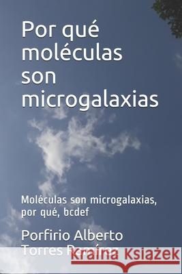 Por qué moléculas son microgalaxias: Moléculas son microgalaxias, por qué, bcdef Torres Ramírez Esc, Porfirio Alberto 9781520933733 Independently Published