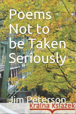 Poems Not to Be Taken Seriously Jim Peterson 9781520943077 Independently Published