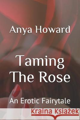 Taming The Rose: An Erotic Fairytale Anya Howard 9781520948812 Independently Published