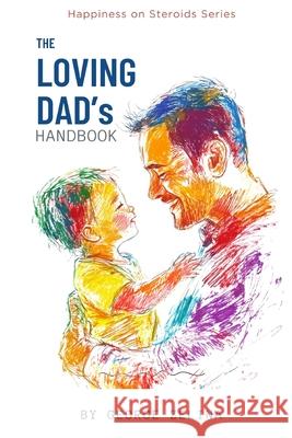 The Loving Dad's Handbook: Raise Them Like Your Life Depends on It George Zelina 9781520954608 Independently Published