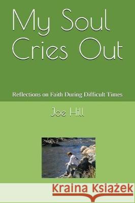 My Soul Cries Out: Reflections on Faith During Difficult Times Joe Hill 9781520965956 Independently Published