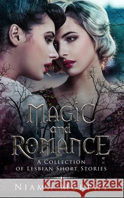 Magic and Romance: A Collection of Lesbian Short Stories Niamh Murphy 9781520984056 Independently Published