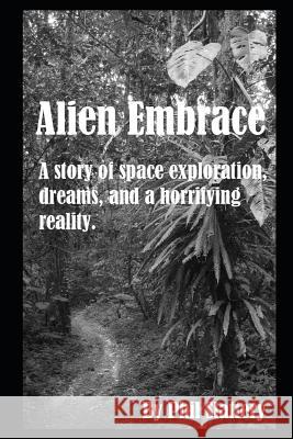 Alien Embrace: An Astronaut's Struggle to Face a Horrifying Reality Phil Slattery 9781520985817 Independently Published