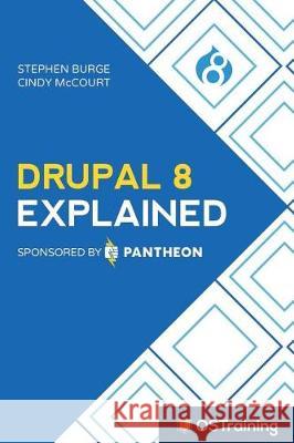 Drupal 8 Explained: Your Step-By-Step Guide to Drupal 8 Stephen Burge 9781520990262 Ostraining