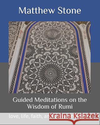 Guided Meditations on the Wisdom of Rumi: love, life, faith, and transcendence... Matthew Stone 9781520993485 Independently Published