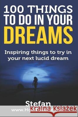 100 Things To Do In Your Dreams: Inspiring things to try in your next lucid dream Z, Stefan 9781520997124