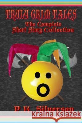 Truly Grim Tales: The Complete Short Story Collection P K Silverson   9781521007518 Independently Published