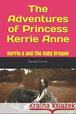 The Adventures of Princess Kerrie Anne: Kerrie & and The Baby Dragon Richard Corona 9781521010112