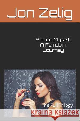 Beside Myself: A Femdom Journey: The Full Trilogy Jon Zelig 9781521010990 Independently Published