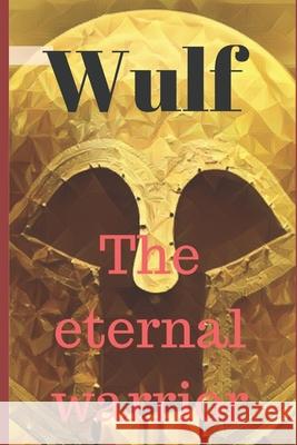 Wulf the Eternal Warrior: Reborn Throughout Time Jay Bowers 9781521026762 Independently Published