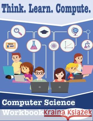 Think. Learn. Compute. Computer Science Workbook Ages 3-9: Computer Science Workbook Lachrisser Scriven 9781521048306 Independently Published