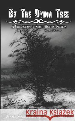 By The Dying Tree: A Collection of Horror Shorts Collins, Michael S. 9781521053379