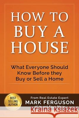 How to Buy a House: What Everyone Should Know Before They Buy or Sell a Home Mark Ferguson, Gregory Helmerick 9781521055656 Independently Published