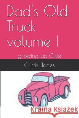 Dad's Old Truck volume I: growing up Okie Curtis Jones 9781521061206