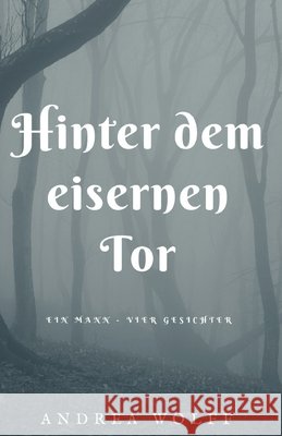 Hinter dem eisernen Tor: Ein Mann - vier Gesichter Andrea Wolff 9781521077467 Independently Published