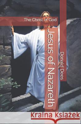 Jesus of Nazareth - The Christ of God Donald Dees 9781521088739 Independently Published