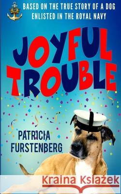 Joyful Trouble: Based on the True Story of a Dog Enlisted in the Royal Navy Patricia Furstenberg 9781521089576 Independently Published