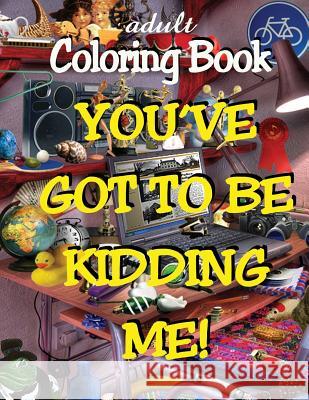 Adult Coloring Book - You've Got to Be Kidding Me! Alex Dee 9781521112977 