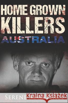 Home Grown Killers: Australia Serene Makepeace 9781521114537 Independently Published