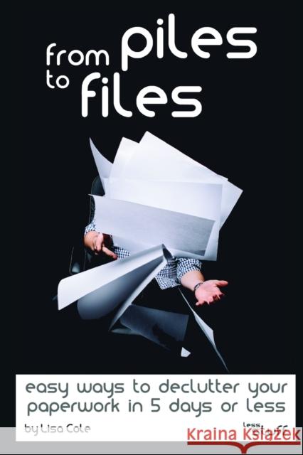 From Piles to Files: Easy ways to declutter your paperwork in 5 days. Lisa Cole 9781521115084 Independently Published