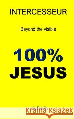 100% Jesus: Intercesseur. Beyond the visible Luis Dávila, 100 Jesus Books 9781521115947 Independently Published