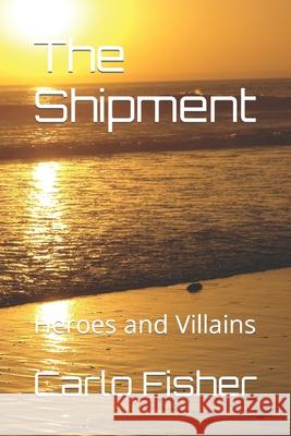 The Shipment: Heroes and Villains Carlo Wayne Fisher 9781521127100