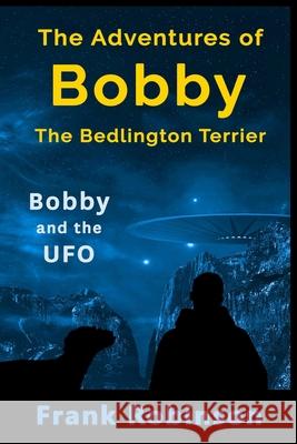 The Adventures Of Bobby The Bedlington Terrier: Bobby And The UFO Frank Robinson 9781521131848 Independently Published