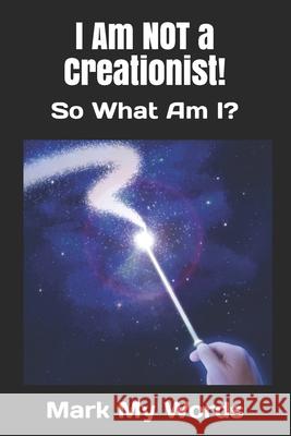 I Am NOT a Creationist!: So What Am I? Mark My Words 9781521132845