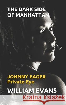 The Dark Side of Manhattan: JOHNNY EAGER Private Eye Evans, William 9781521150290 Independently Published