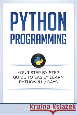 Python: Programming: Your Step By Step Guide To Easily Learn Python in 7 Days (Python for Beginners, Python Programming for Beginners, Learn Python, Python Language) Icode Academy, Python Language 9781521155486