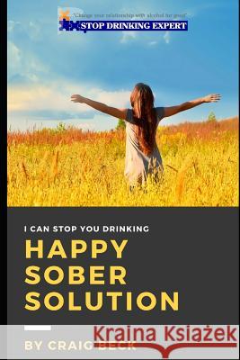 Happy Sober Solution: The Easy Step by Step Escape from Problem Drinking Craig Beck 9781521161357 Independently Published