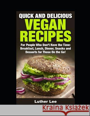 Quick and Delicious Vegan Recipes: Breakfast, Lunch, Dinner, Snacks and Desserts for Those on the Go! Luther Lee 9781521173428