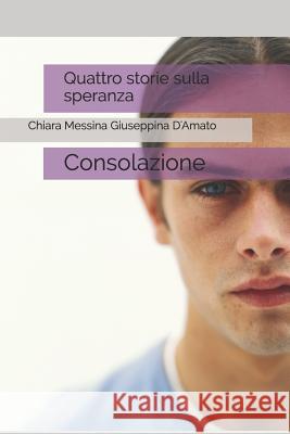 Quattro storie sulla speranza: Consolazione Giuseppina D'Amato Chiara Messina Giuseppin 9781521186329