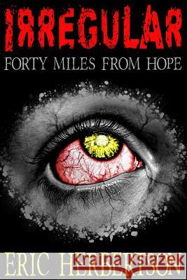 Irregular: Forty Miles from Hope Eric Herbertson 9781521193242 Independently Published