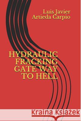 Hydraulic Fracking Gate Way to Hell Luis Javier Artied 9781521194164 Independently Published