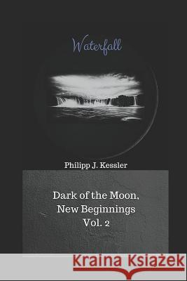 Waterfall: Dark of the Moon, New Beginnings Vol. 2 Philipp J. Kessler 9781521195918 Independently Published